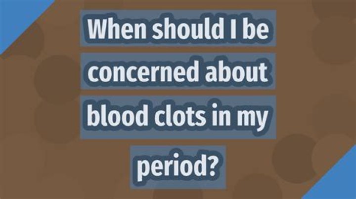 When should I be concerned about blood clots?